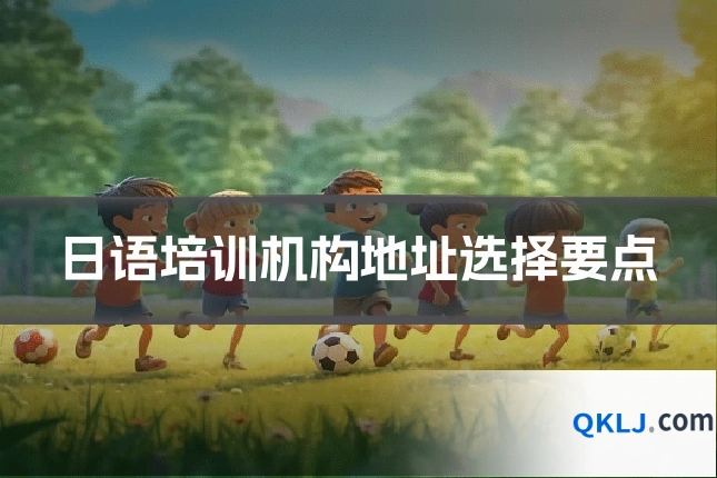 日语培训机构地址选择要点