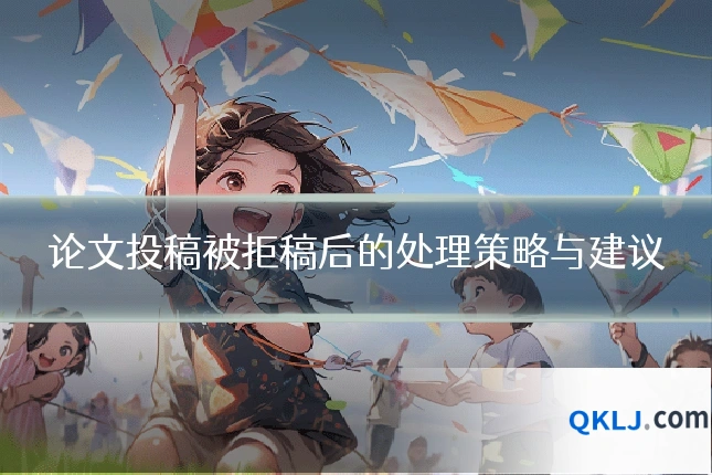 论文投稿被拒稿后的处理策略与建议