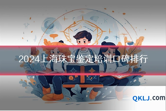 2024上海珠宝鉴定培训口碑排行