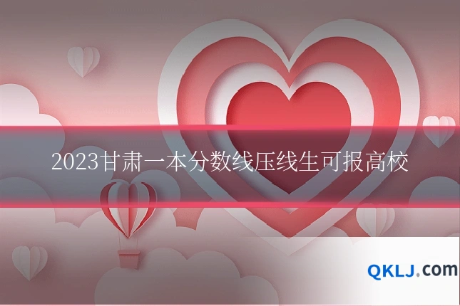 2023甘肃一本分数线压线生可报高校