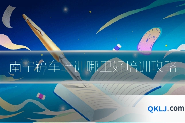 南宁铲车培训哪里好培训攻略