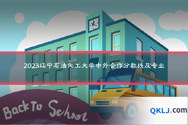 2023辽宁石油化工大学中外合作分数线及专业