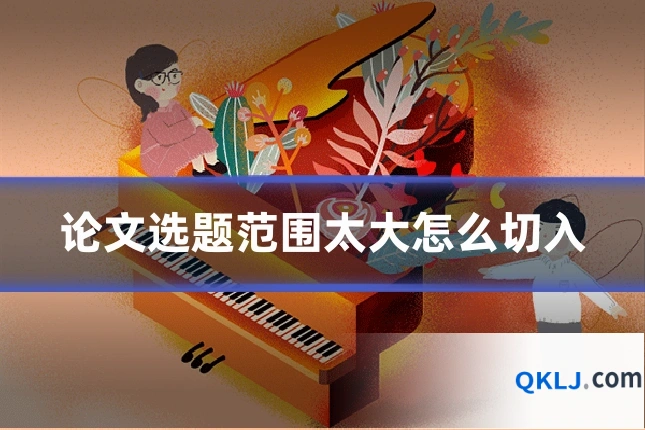 论文选题范围太大怎么切入