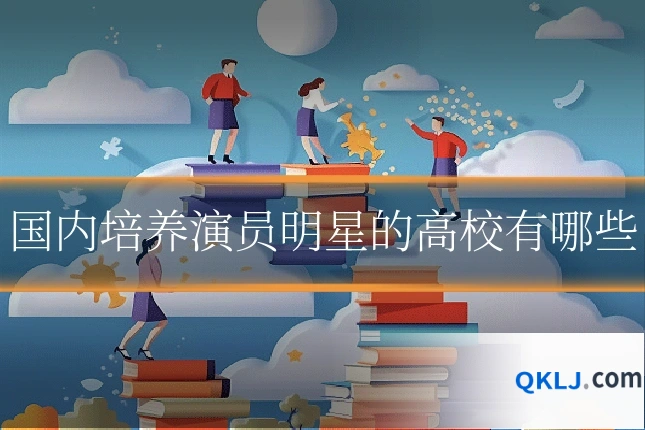 国内培养演员明星的高校有哪些