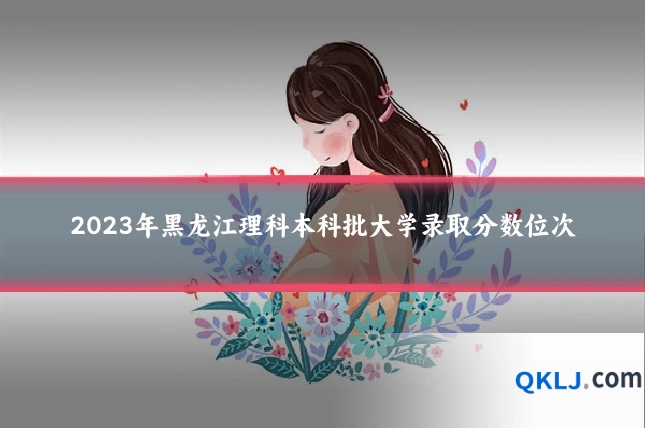 2023年黑龙江理科本科批大学录取分数位次