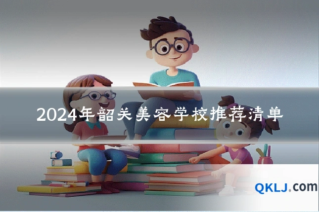 2024年韶关美容学校推荐清单