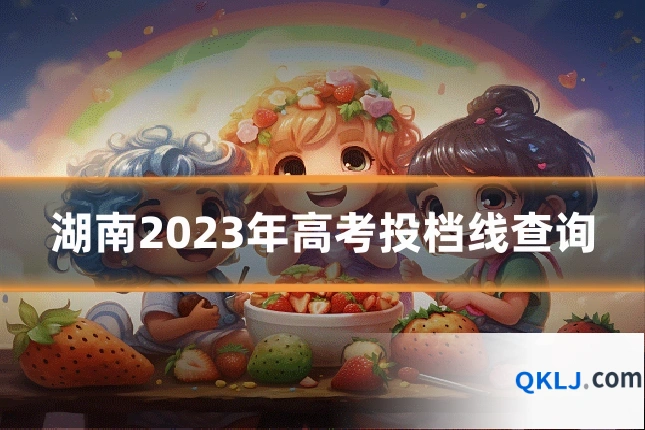 湖南2023年高考投档线查询