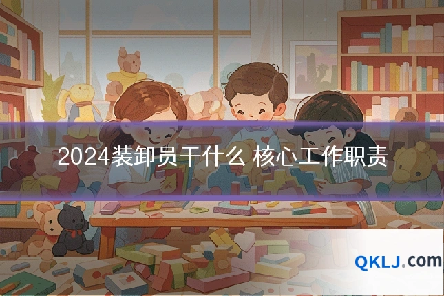 2024装卸员干什么 核心工作职责