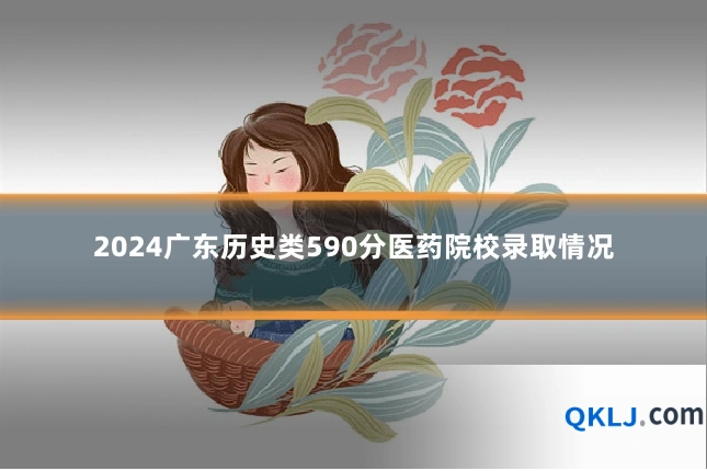 2024广东历史类590分医药院校录取情况