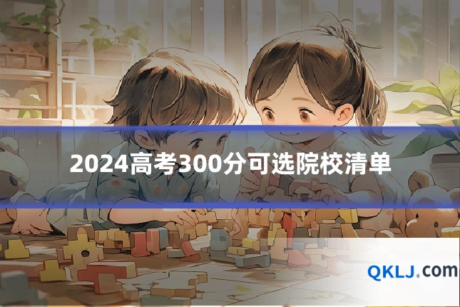 2024高考300分可选院校清单