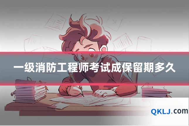一级消防工程师考试成保留期多久
