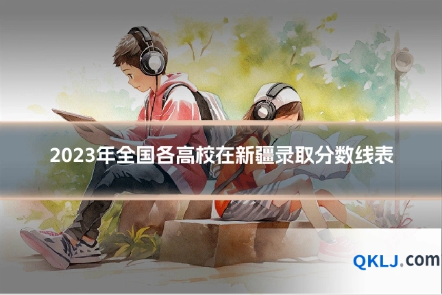 2023年全国各高校在新疆录取分数线表