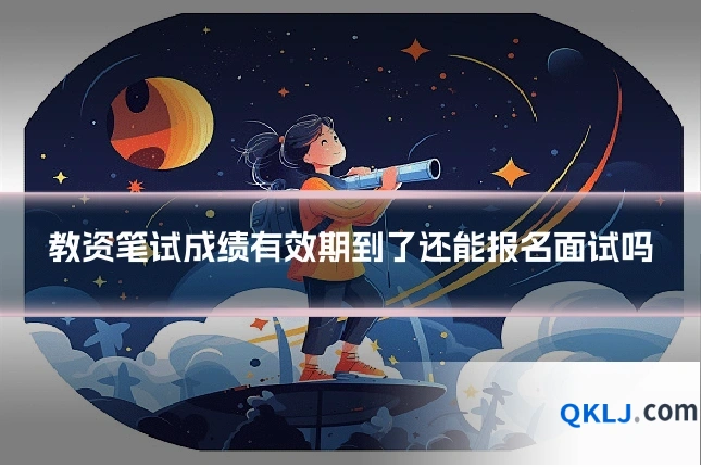 教资笔试成绩有效期到了还能报名面试吗