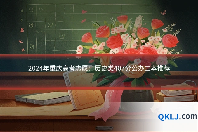 2024年重庆高考志愿：历史类407分公办二本推荐