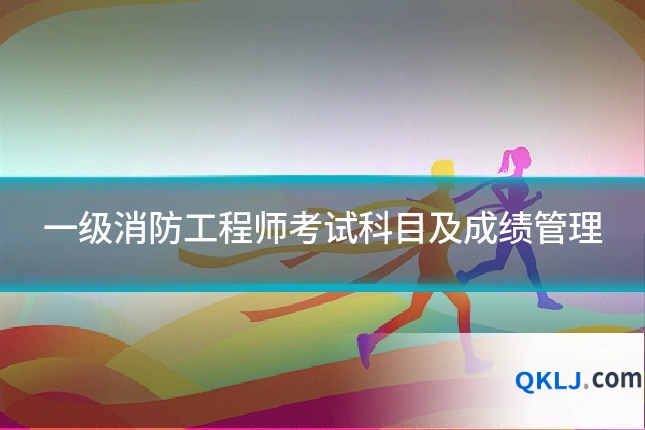 一级消防工程师考试科目及成绩管理