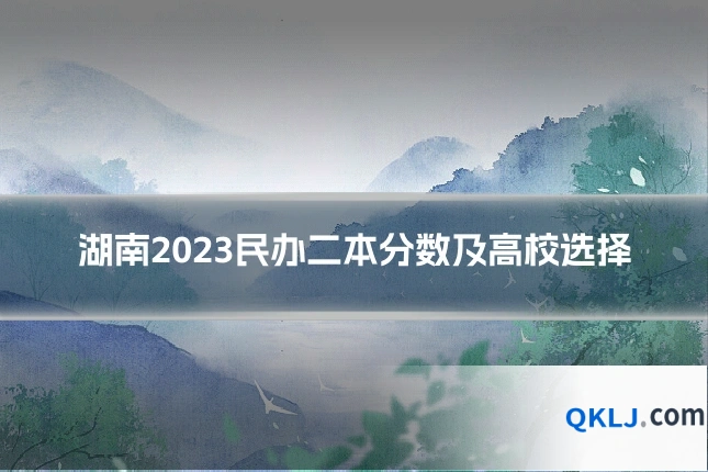 湖南2023民办二本分数及高校选择