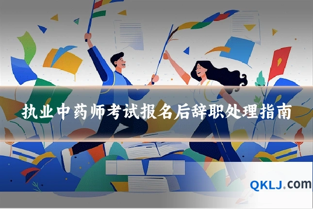 执业中药师考试报名后辞职处理指南