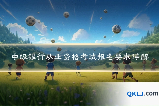 中级银行从业资格考试报名要求详解