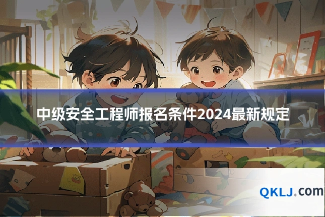 中级安全工程师报名条件2024最新规定