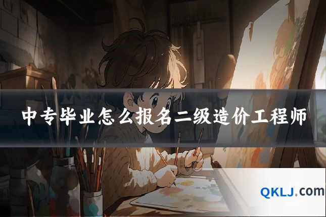 中专毕业怎么报名二级造价工程师