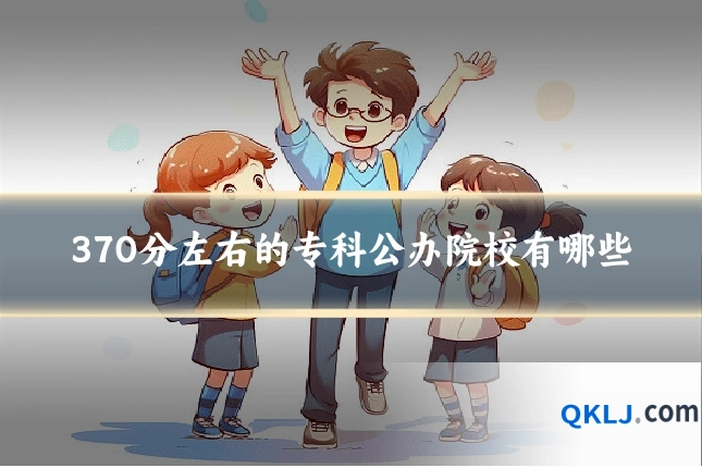 370分左右的专科公办院校有哪些