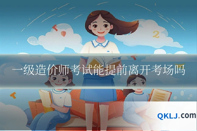 一级造价师考试能提前离开考场吗