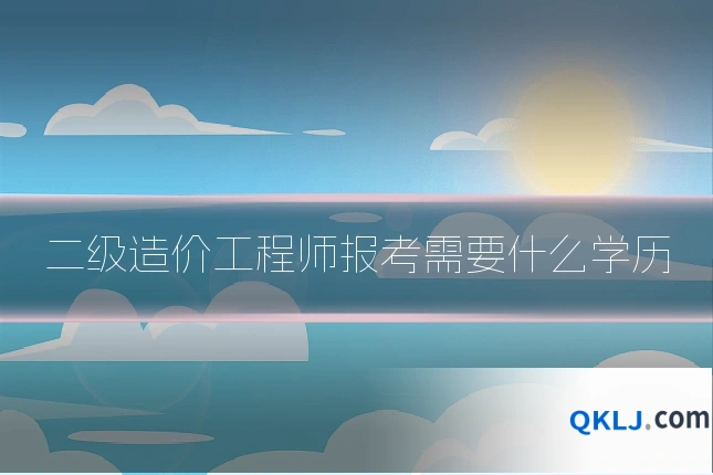 二级造价工程师报考需要什么学历