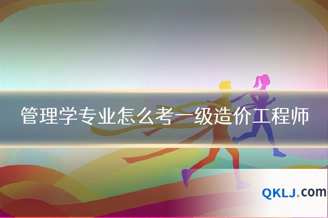 管理学专业怎么考一级造价工程师