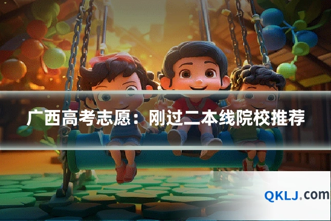 广西高考志愿:刚过二本线院校推荐