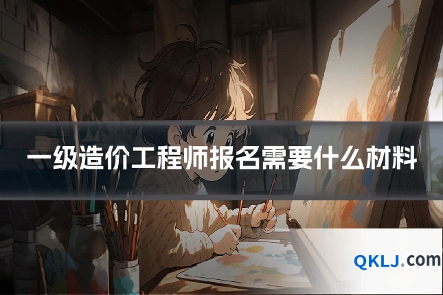 一级造价工程师报名需要什么材料