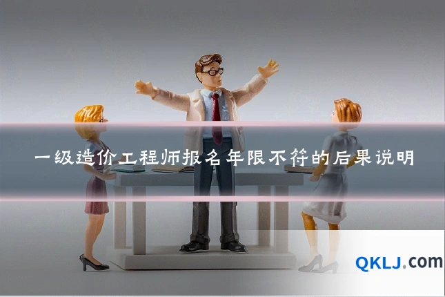 一级造价工程师报名年限不符的后果说明
