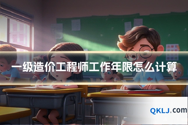 一级造价工程师工作年限怎么计算