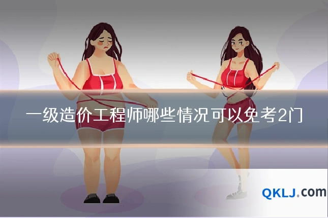 一级造价工程师哪些情况可以免考2门