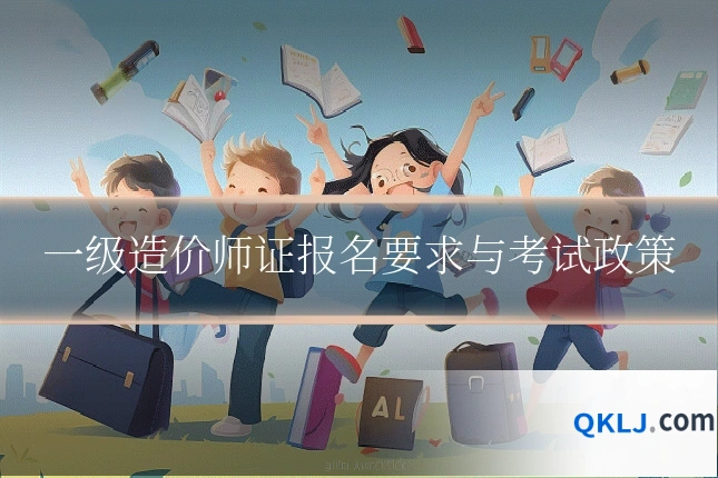 一级造价师证报名要求与考试政策