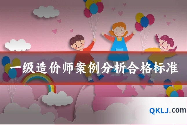 一级造价师案例分析合格标准