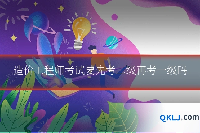 造价工程师考试要先考二级再考一级吗