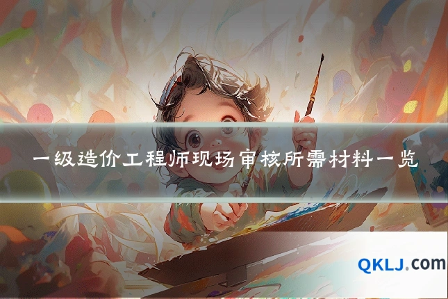 一级造价工程师现场审核所需材料一览