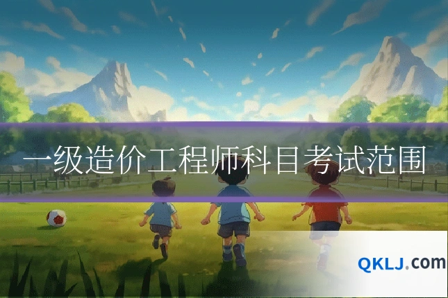 一级造价工程师科目考试范围