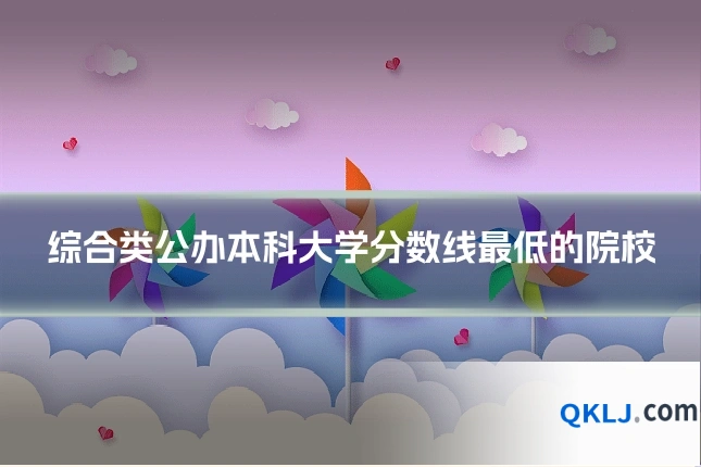 综合类公办本科大学分数线最低的院校