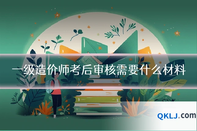 一级造价师考后审核需要什么材料