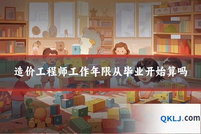 造价工程师工作年限从毕业开始算吗