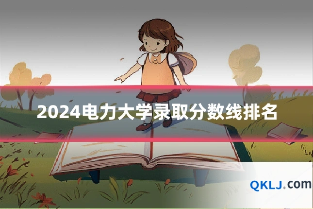 2024电力大学录取分数线排名