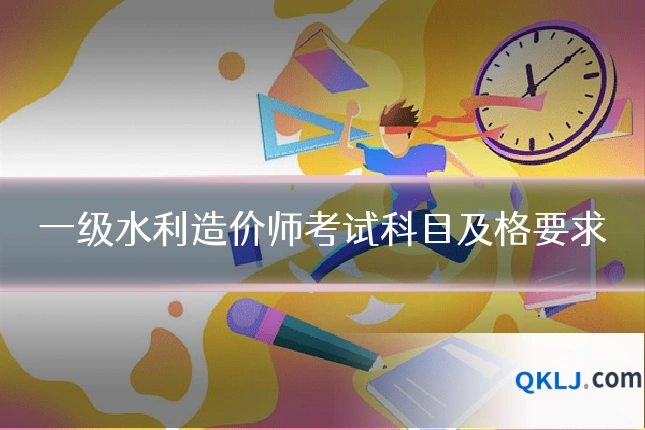 一级水利造价师考试科目及格要求