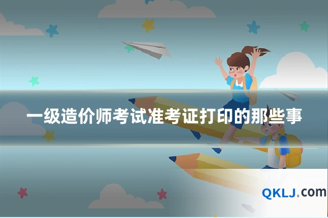 一级造价师考试准考证打印的那些事