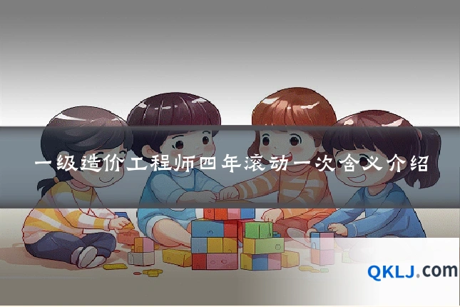 一级造价工程师四年滚动一次含义介绍