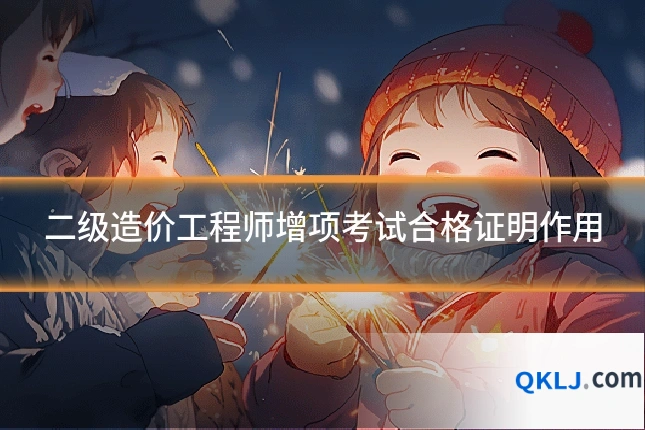 二级造价工程师增项考试合格证明作用
