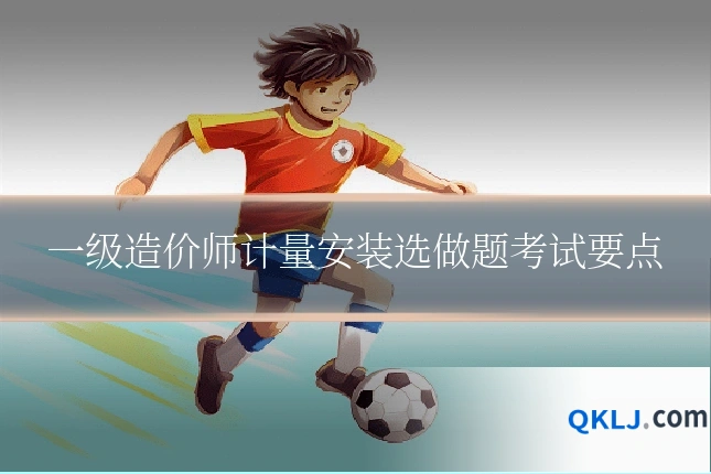 一级造价师计量安装选做题考试要点