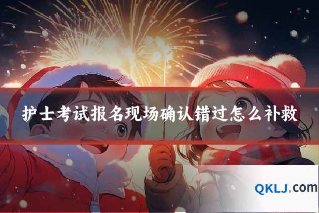 护士考试报名现场确认错过怎么补救