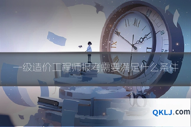 一级造价工程师报考需要满足什么条件