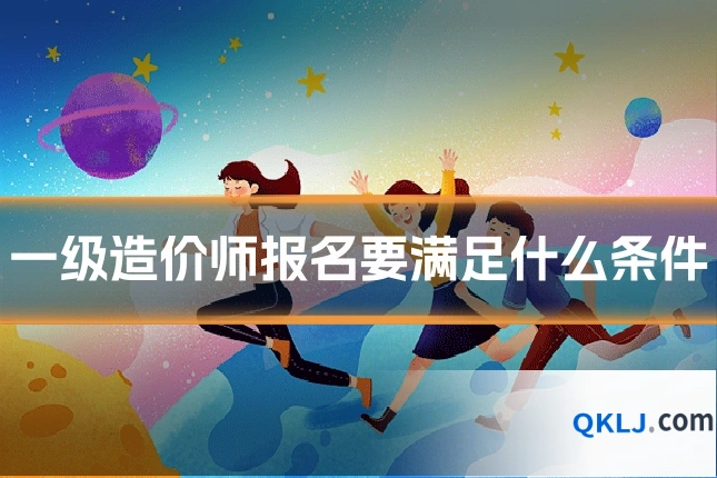 一级造价师报名要满足什么条件